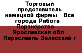 Торговый представитель немецкой фирмы - Все города Работа » Партнёрство   . Ярославская обл.,Переславль-Залесский г.